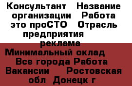 Консультант › Название организации ­ Работа-это проСТО › Отрасль предприятия ­ PR, реклама › Минимальный оклад ­ 1 - Все города Работа » Вакансии   . Ростовская обл.,Донецк г.